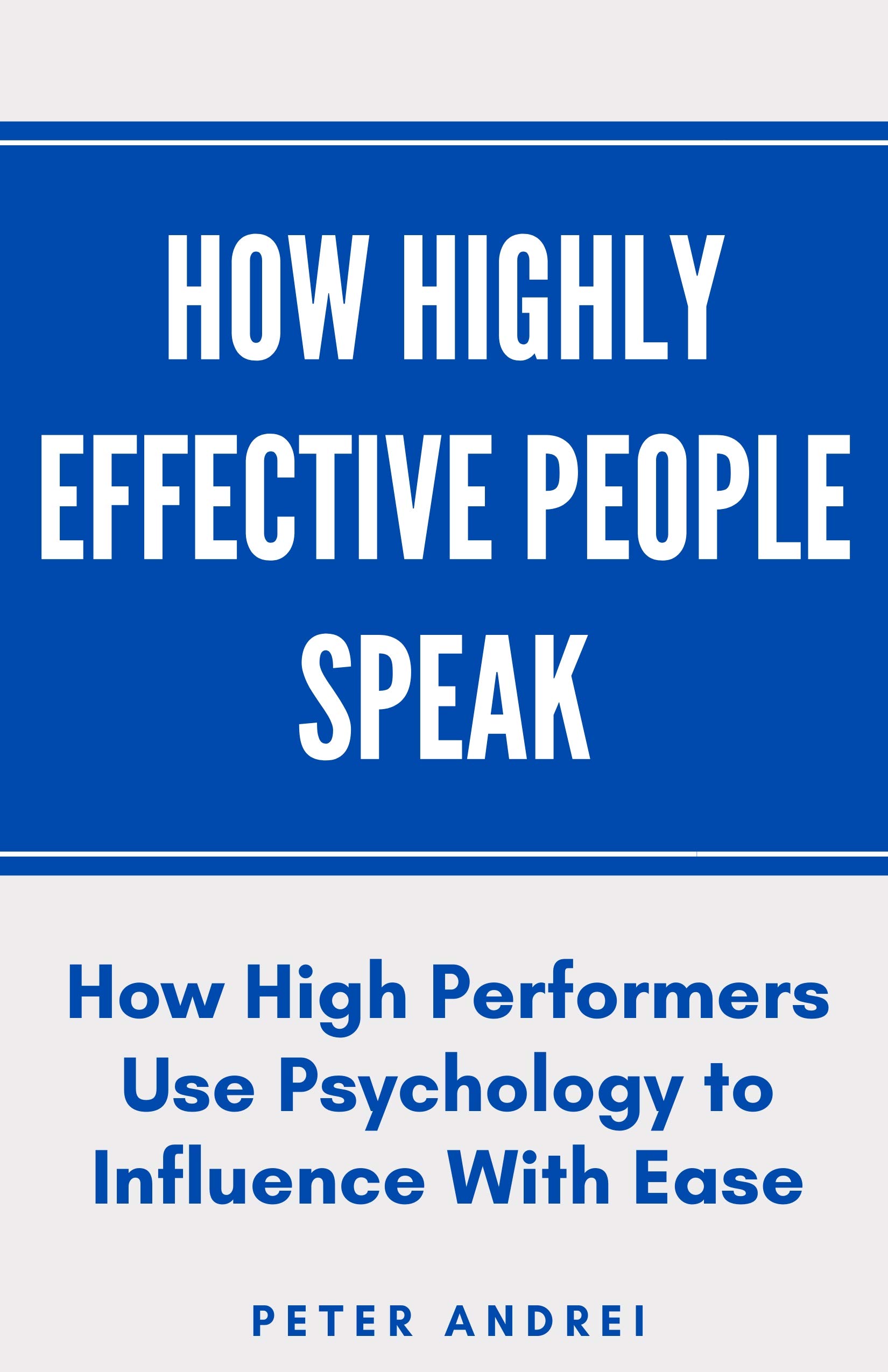 How Highly Effective People Speak: How High Performers Use Psychology to Influence With Ease (Eloquence for Excellence Book 1)