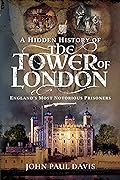 A Hidden History of the Tower of London: England's Most Notorious Prisoners