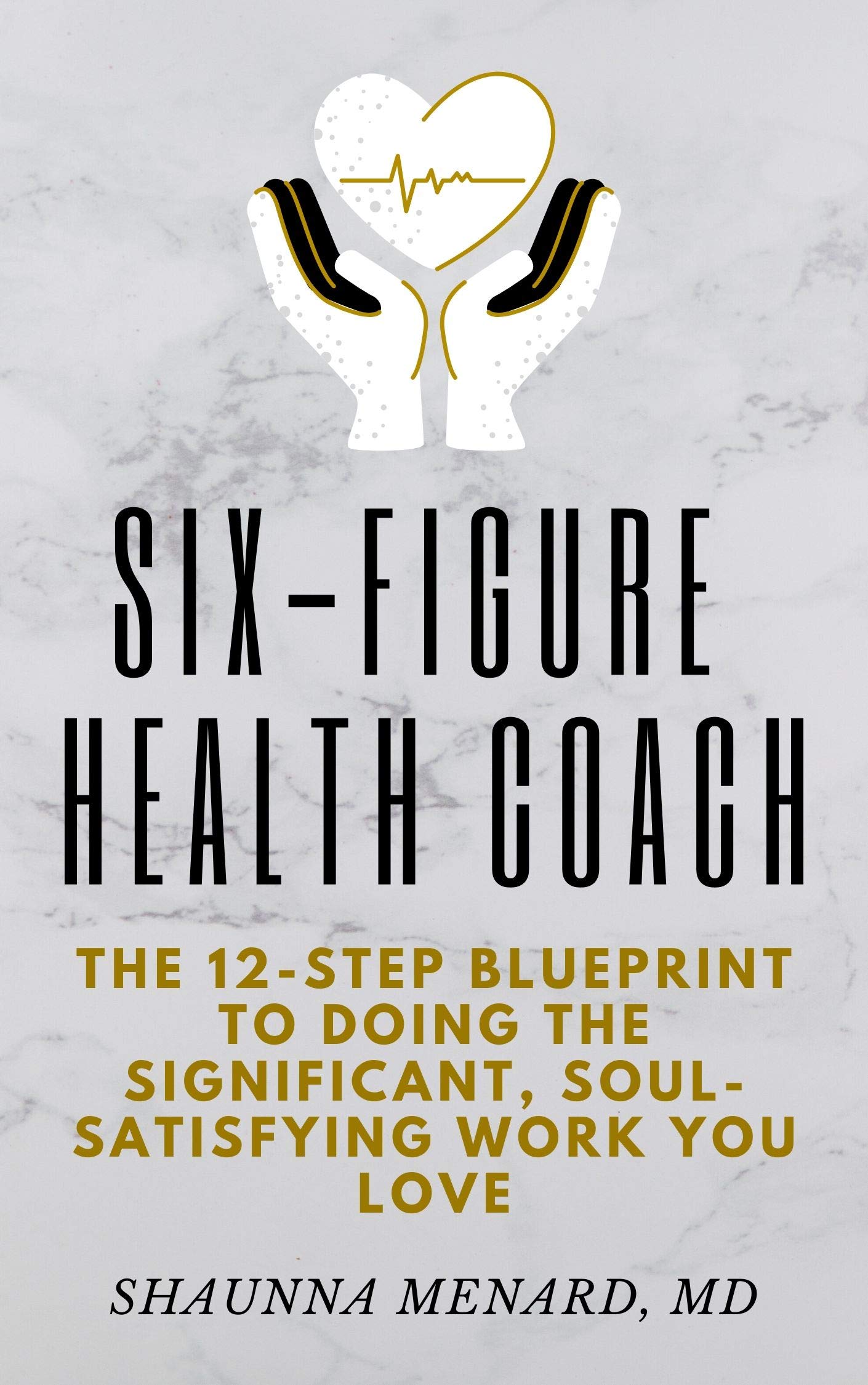 Six-Figure Health Coach: The 12-Step Blueprint to Doing the Significant, Soul-Satisfying Work You Love (Free to Heal Book 2)