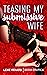 Teasing my Submissive Wife:...