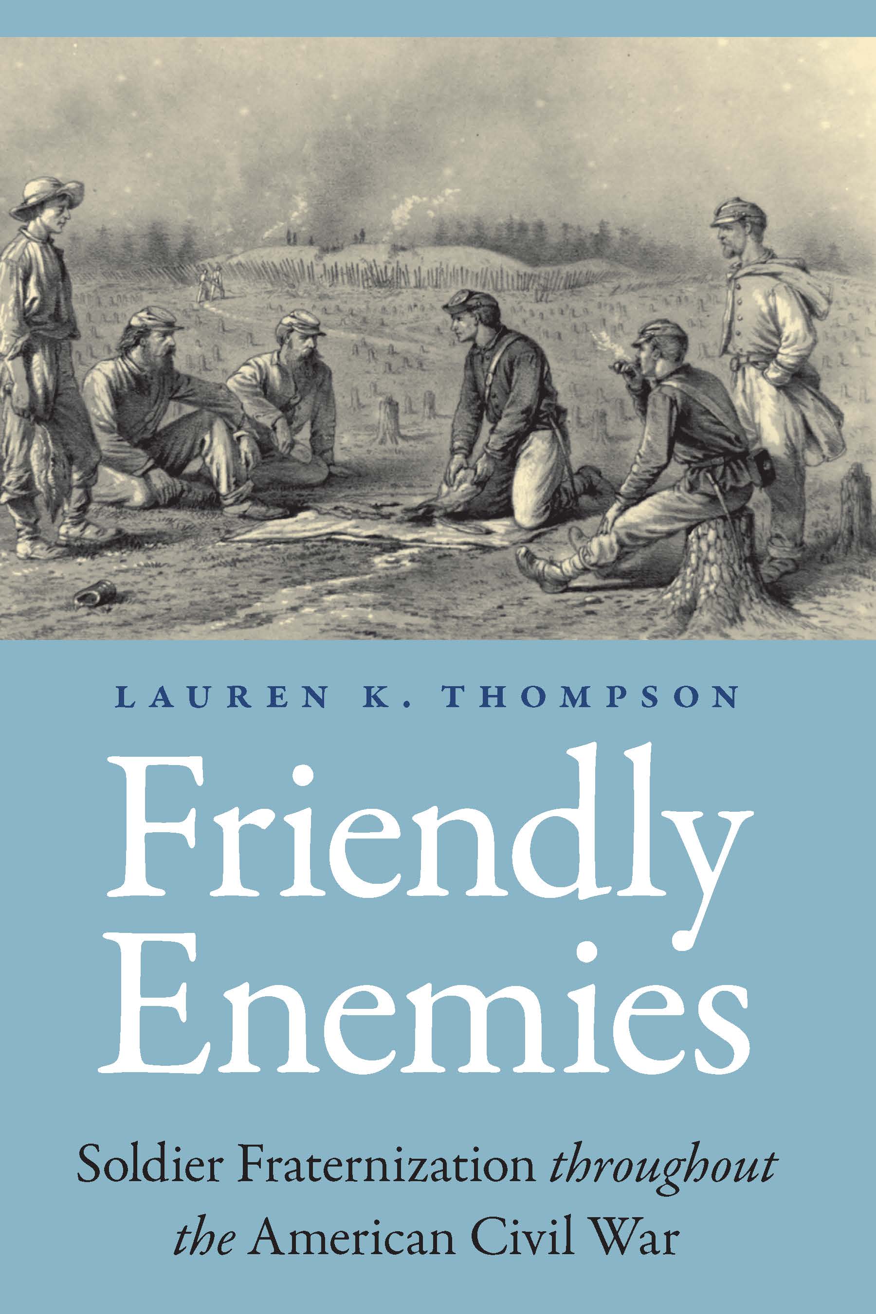Friendly Enemies: Soldier Fraternization throughout the American Civil War (Studies in War, Society, and the Military)