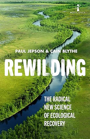Rewilding: The Radical New Science of Ecological Recovery (Hot Science Book 14)