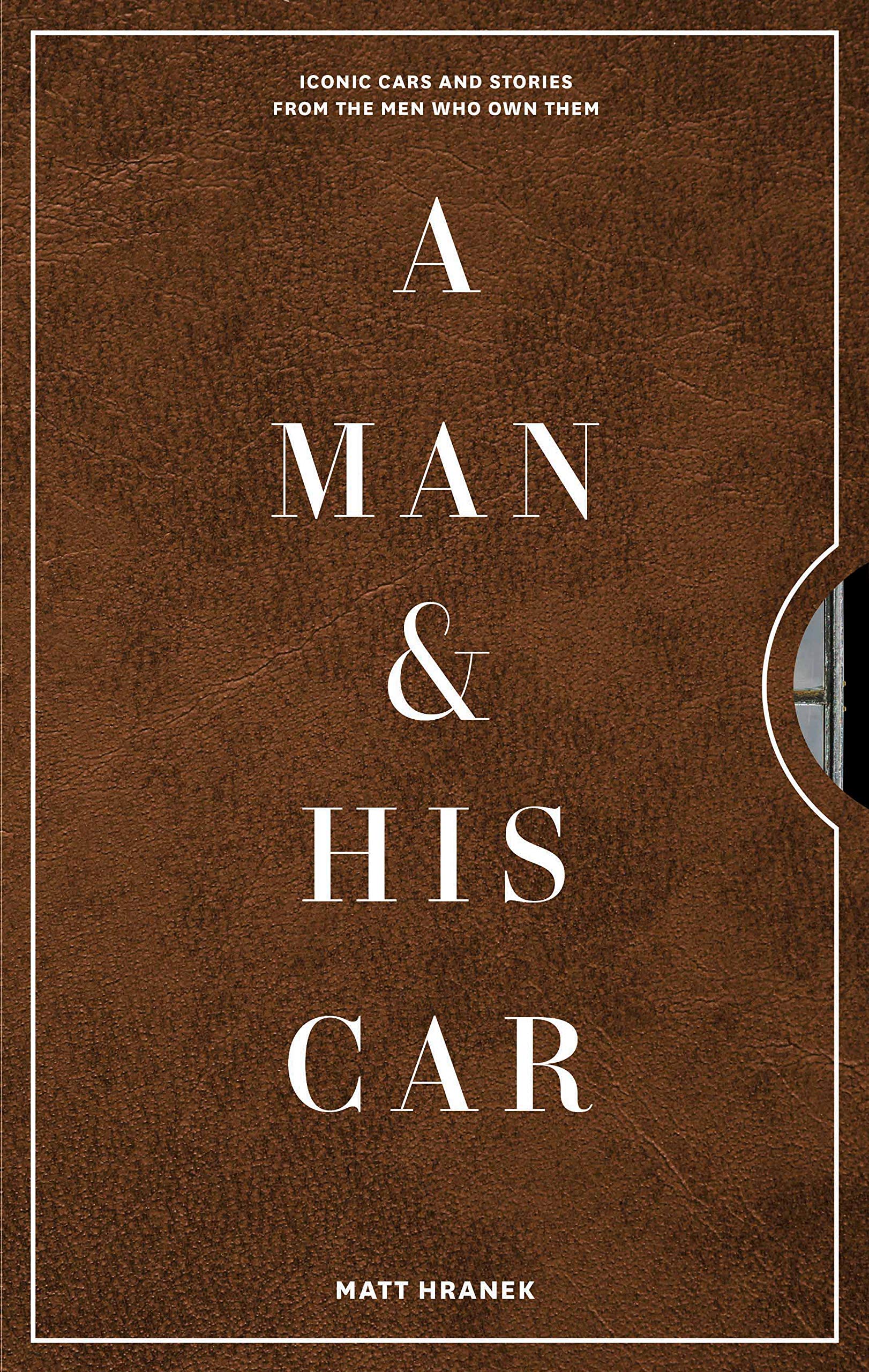 A Man & His Car: Iconic Cars and Stories from the Men Who Love Them (A Man & His Series Book 3)
