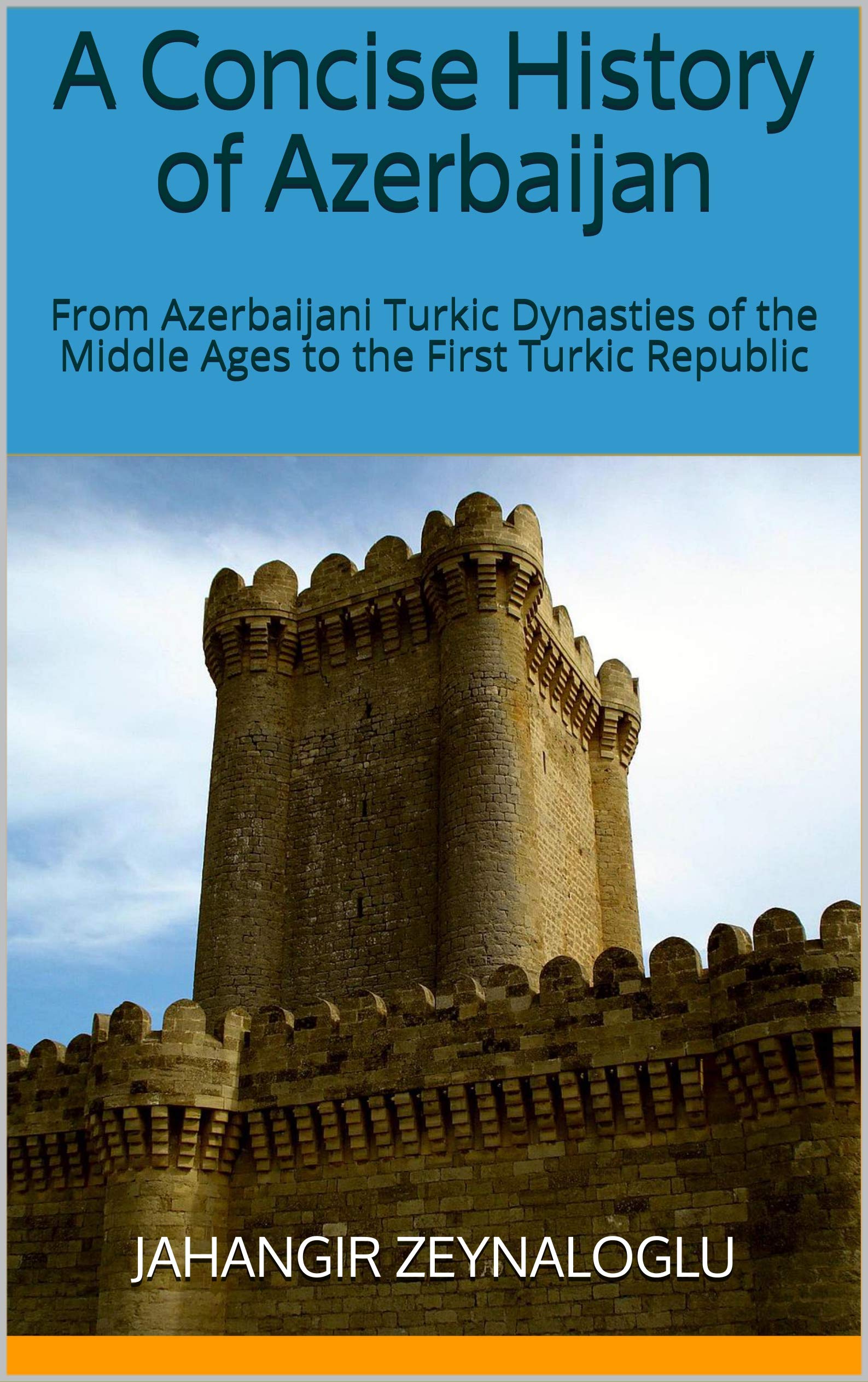 A Concise History of Azerbaijan: From Azerbaijani Turkic Dynasties of the Middle Ages to the First Turkic Republic (Kindle Edition)