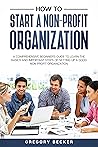 How to Start a Non-Profit Organization: A Comprehensive Beginner's Guide to Learn the Basics and Important Steps of Setting Up a Good Non-Profit Organization