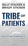 Tribe of Patients: Building an Audience of Quality Practice Members in Your Market Tribe of Patients: Building an Audience of Quality Practice Members in Your Market