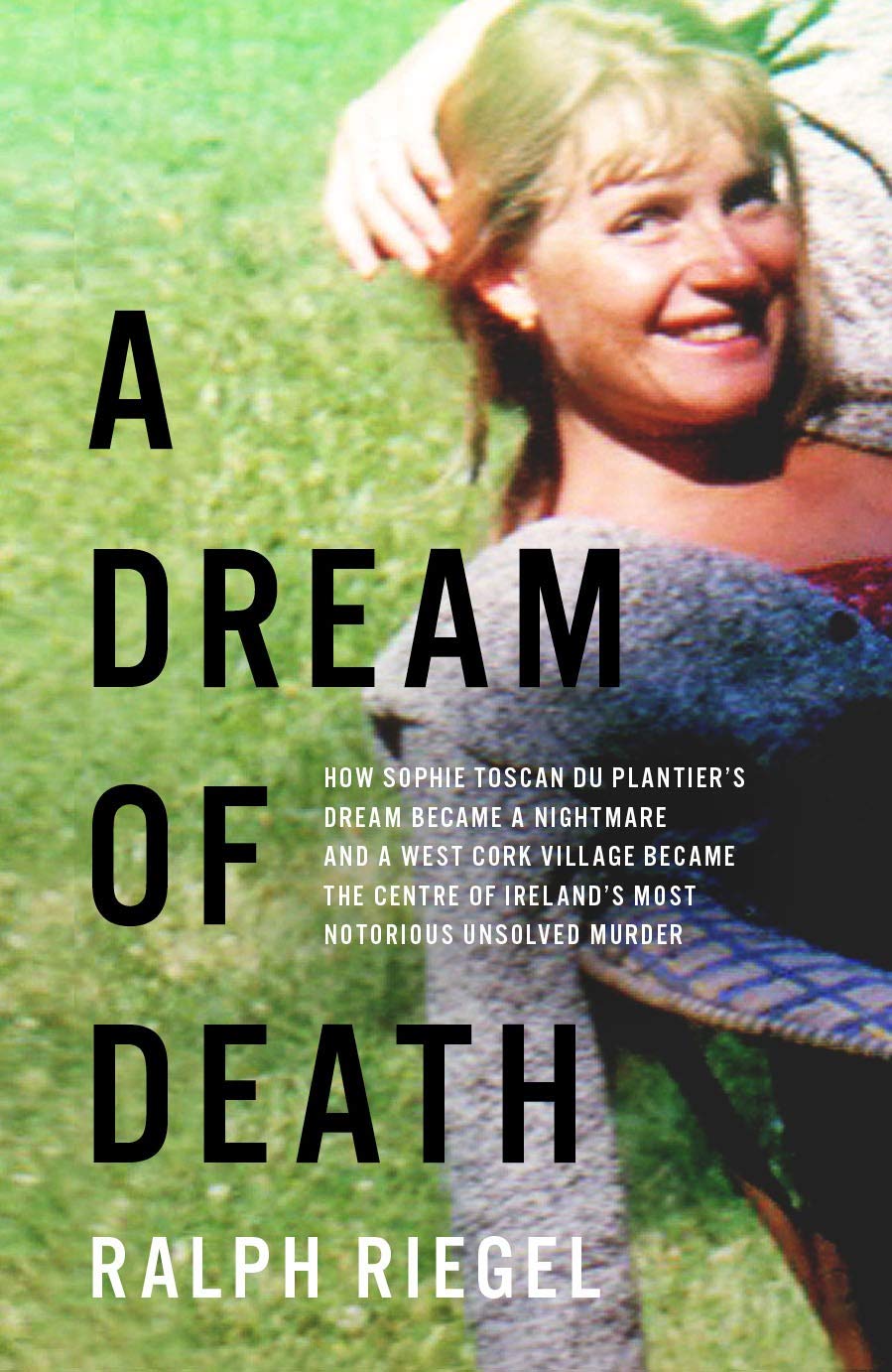 A Dream of Death: How Sophie Toscan du Plantier’s Dream Became a Nightmare and a West Cork Village Became the Centre of Ireland’s Most Notorious Unsolved Murder (Kindle Edition)