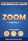 Zoom Essentials: Beginners Course to Install and Learn Zoom Meetings in 15 Minutes (With Screenshots)