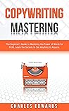 Copywriting Mastery: The Beginner’s Guide to Mastering the Power of Words for Profit. Learn the Secrets to Sell Anything to Anyone. (Influencer and Online ... Make Money from Home 2020. Book 7)