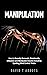 Manipulation: How to Secretly Persuade, Emotionally Influence and Manipulate Anyone Including Spotting Mind Control Tricks