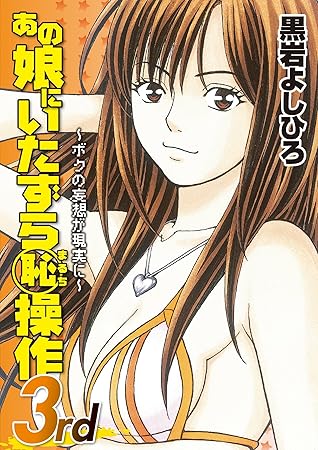 あの娘にいたずら 恥操作3rd ボクの妄想が現実に By 黒岩よしひろ