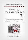 ARRESTED FOR RAPE OF A RAT by Antonio Di Francesco
