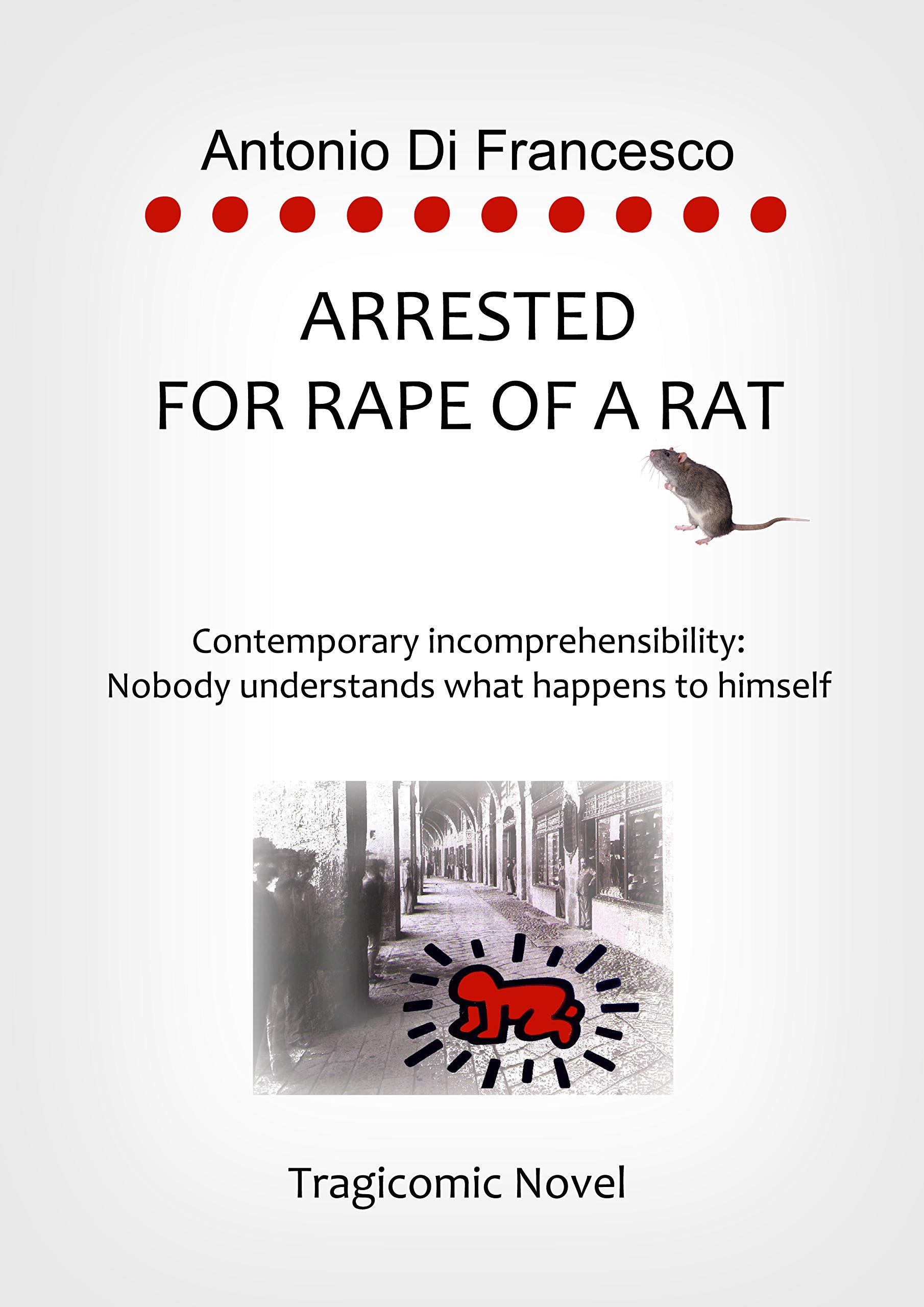 ARRESTED FOR RAPE OF A RAT: Contemporary incomprehensibility: Nobody understands what happens to himself. (Kindle Edition)