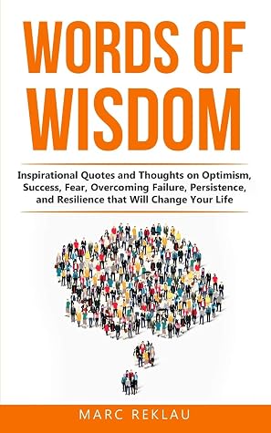 Words Of Wisdom Inspirational Quotes And Thoughts On Optimism Success Fear Overcoming Failure Persistence And Resilience That Will Change Your Life By Marc Reklau