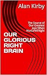 OUR GLORIOUS RIGHT BRAIN: The Source of Our Greatest Joys When Nurtured Right OUR GLORIOUS RIGHT BRAIN: The Source of Our Greatest Joys When Nurtured Right