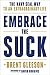 Embrace the Suck by Brent Gleeson