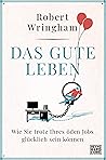 Das gute Leben: Wie Sie trotz Ihres öden Jobs glücklich sein können (German Edition)