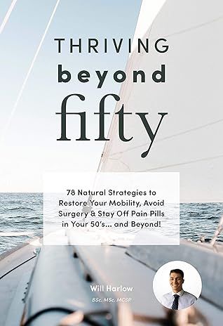 Thriving Beyond Fifty: 78 Natural Strategies to Restore Your Mobility, Avoid Surgery & Stay Off Pain Pills in Your Fifties... and Beyond!