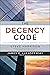 The Decency Code: The Leader's Path to Building Integrity and Trust