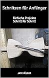 Schnitzen für Anfänger: Einfache Projekte Schritt für Schritt (German Edition)
