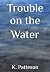 Trouble on the Water by K. Patteson