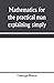 Mathematics for the practical man explaining simply and quickly all the elements of algebra, geometry, trigonometry, logarithms, coördinate geometry, calculus with Answers to Problems