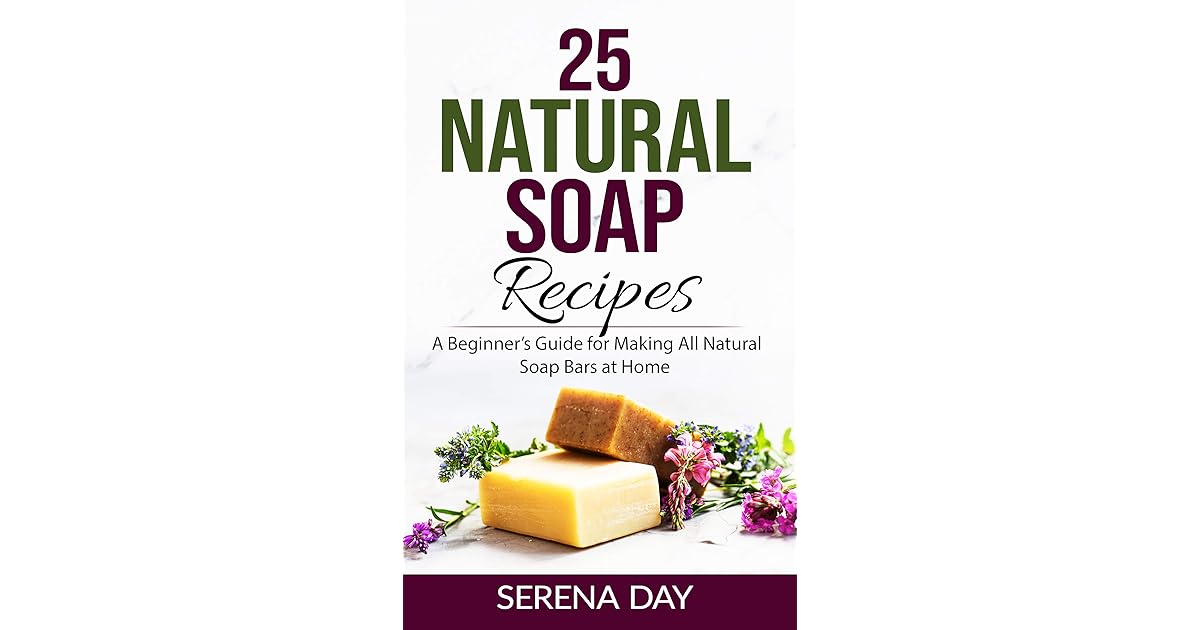 25 Natural Soap Recipes A Beginner’s Guide for Making All Natural Soap