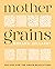 Mother Grains: Recipes for ...