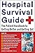 Hospital Survival Guide: The Patient Handbook to Getting Better and Getting Out