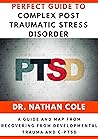 Perfect Guide To Complex Post Traumatic Stress Disorder: A Guide and Map from Recovering from Developmental Trauma and C-PTSD