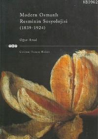 Modern Osmanlı Resminin Sosyolojisi (1839 - 1924)