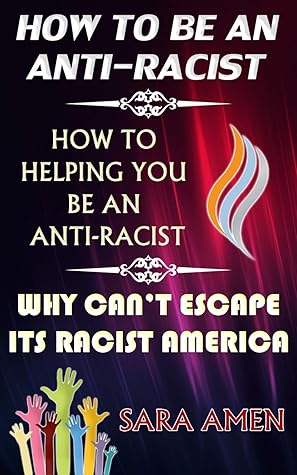 How To Be An Anti-Racist: How To Helping You Be An Anti-Racist: Why Can’t Escape Its Racist America