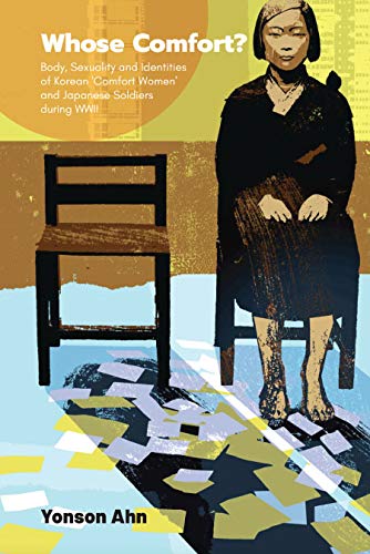 Whose Comfort?: Body, Sexuality And Identity Of Korean 'Comfort Women' And Japanese Soldiers During Wwii: Body, Sexuality and Identities of Korean 'Comfort Women' and Japanese Soldiers during WWII (Kindle Edition)