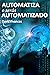 Automatiza o Serás Automatizado (Spanish Edition)