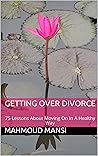Getting Over Divorce: 75 Lessons About Moving On In A Healthy Way Getting Over Divorce: 75 Lessons About Moving On In A Healthy Way