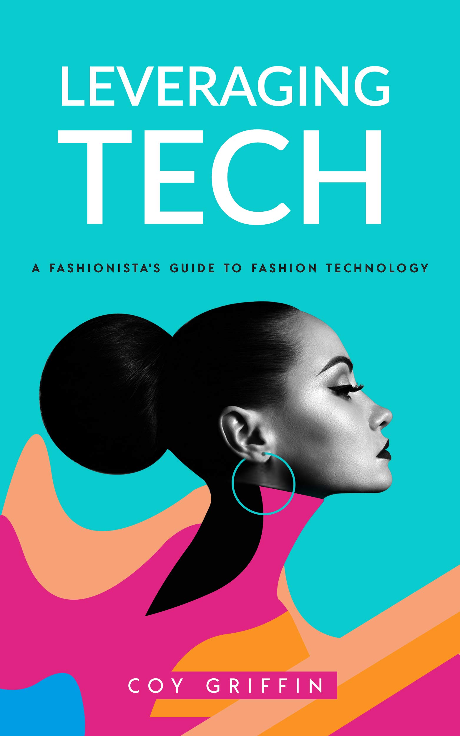 Leveraging Tech: A Fashionista's Guide To Fashion Technology (Kindle Edition)