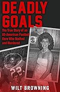 Deadly Goals: The True Story of an All-American Football Hero Who Stalked and Murdered