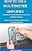 How To Use A Multimeter Simplified: A Complete DIY Step by Step Guide On How To Use a Multimeter To Measure Voltage ,Current ,Resistance ,Continuity And In Troubleshooting Circuits