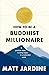How to be a Buddhist Millionaire: 9 Practical Lessons to Being Happy in a Materialist World