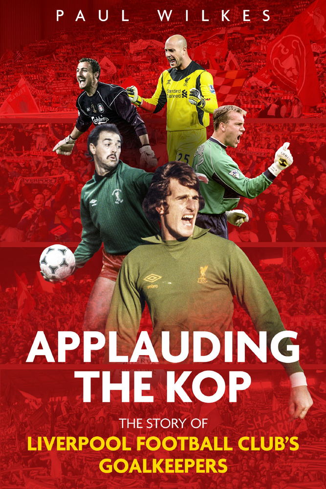 Applauding The Kop: The Story of Liverpool Football Club's Goalkeepers