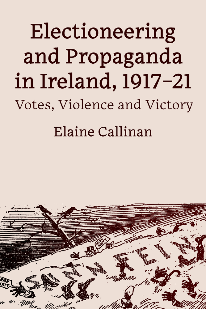 Electioneering and Propaganda in Ireland, 1917–21: Votes, Violence and Victory (Hardcover)