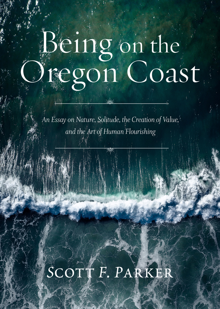 Being on the Oregon Coast: An Essay on Nature, Solitude, the Creation of Value, and the Art of Human Flourishing (Paperback)