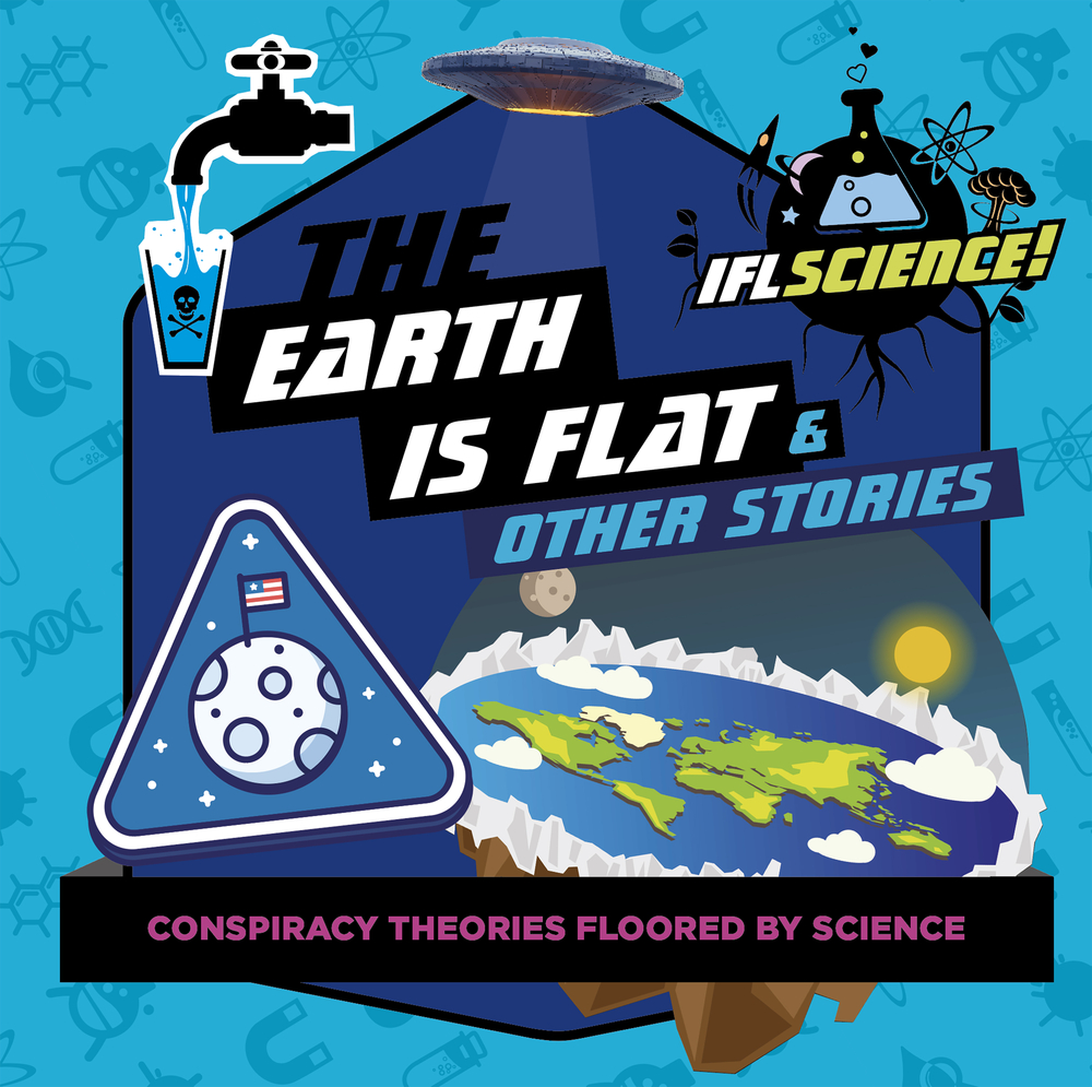 The Earth Is Flat & Other Stories: Conspiracy Theories Floored by Science (IFLScience! Gift Books)