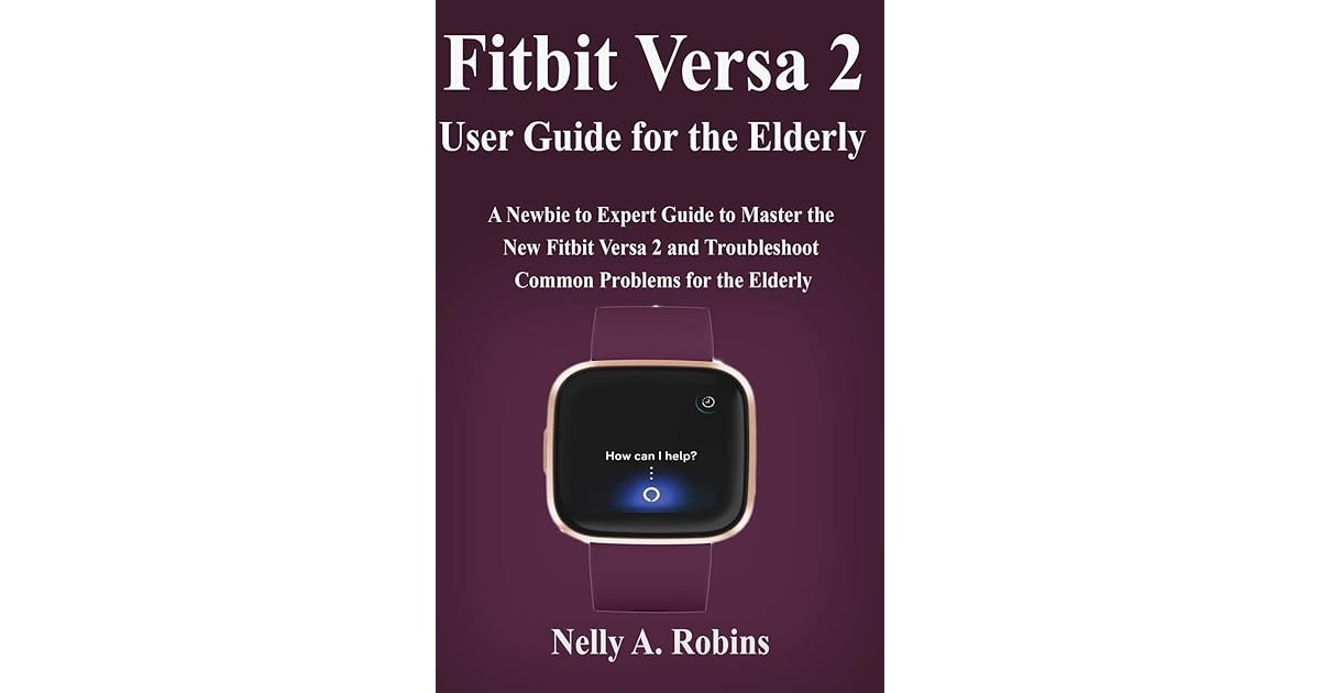 Fitbit Versa 2 User Guide for the Elderly A Newbie to Expert Guide to