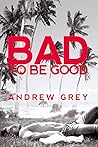 Bad to Be Good by Andrew  Grey