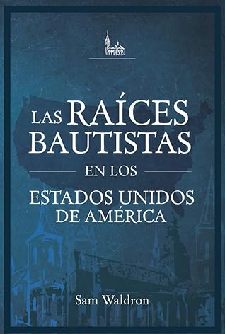 Las Raíces Bautistas en los Estados Unidos de América: El Trasfondo Histórico de los Bautistas Reformados en los Estados Unidos de América