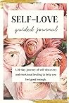 Self-Love Guided Journal: A 30-day journey of self-discovery and emotional healing to help you feel good enough. Self-Love Guided Journal: A 30-day journey of self-discovery and emotional healing to help you feel good enough.