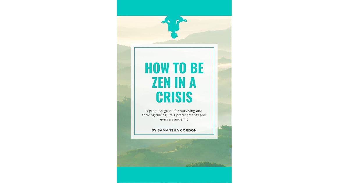 How to be Zen in a Crisis: A practical guide for surviving and thriving during life's ...