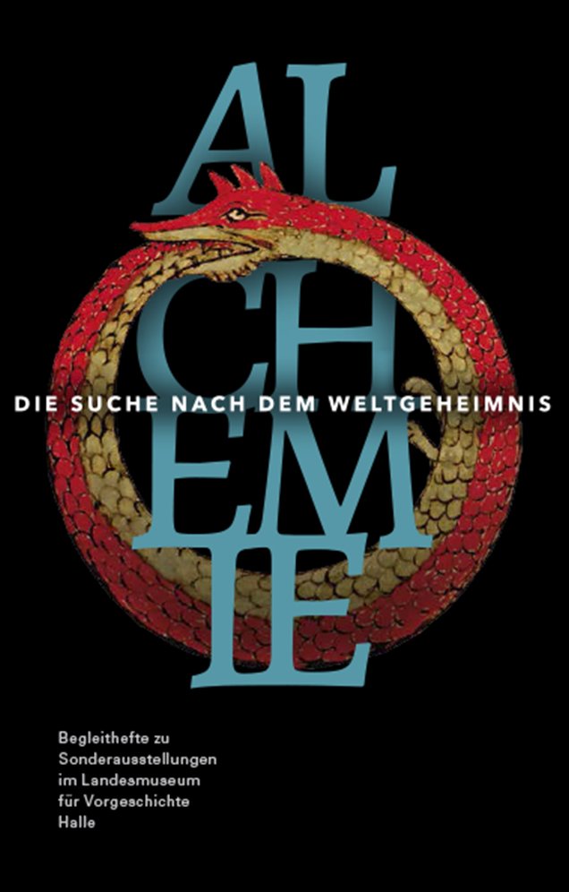 Alchemie : die Suche nach dem Weltgeheimnis : Sonderausstellung vom 25.11.2016 bis 5.6.2017 (Begleithefte zu Sonderausstellungen im Landesmuseum für Vorgeschichte Halle, #5)
