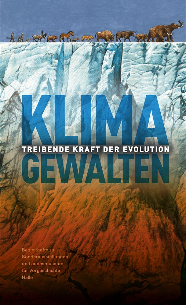 Klimagewalten - Treibende Kraft der Evolution 30.11.2017 - 21.5.2018 (Begleithefte zu Sonderausstellungen im Landesmuseum für Vorgeschichte Halle, #6)